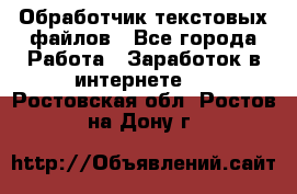 Обработчик текстовых файлов - Все города Работа » Заработок в интернете   . Ростовская обл.,Ростов-на-Дону г.